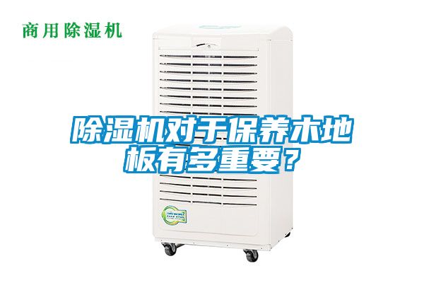 除濕機對于保養(yǎng)木地板有多重要？