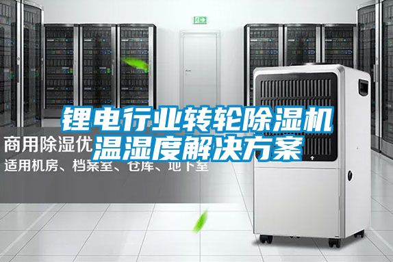 鋰電行業(yè)轉輪除濕機溫濕度解決方案