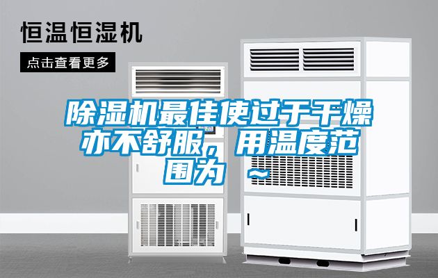 除濕機最佳使過于干燥亦不舒服，用溫度范圍為℃～℃