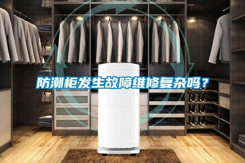 防潮柜發生故障維修復雜嗎？