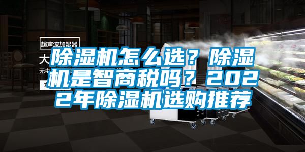 除濕機怎么選？除濕機是智商稅嗎？2022年除濕機選購推薦