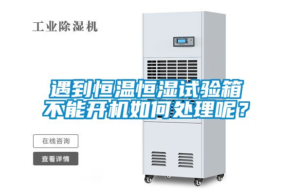遇到恒溫恒濕試驗箱不能開機(jī)如何處理呢？