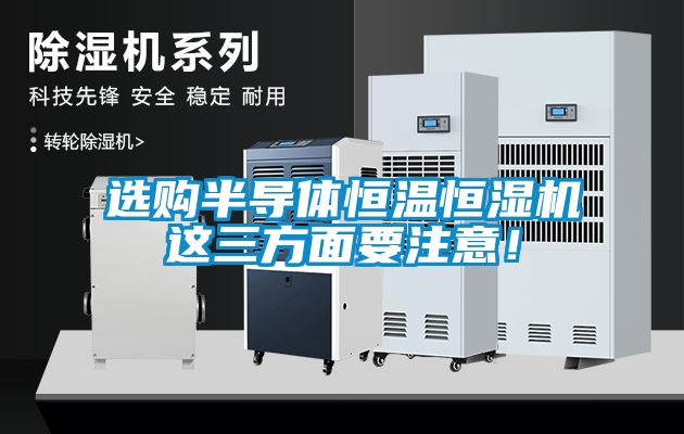 選購半導(dǎo)體恒溫恒濕機(jī)這三方面要注意！