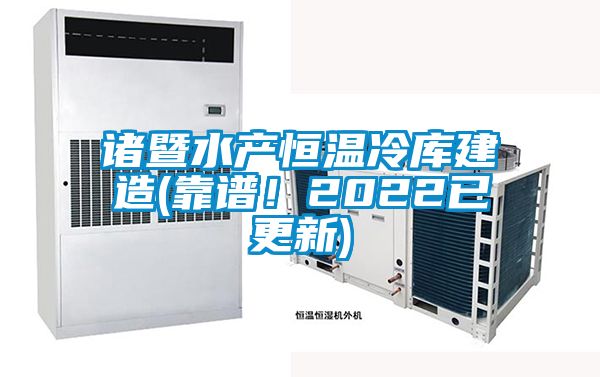 諸暨水產恒溫冷庫建造(靠譜！2022已更新)