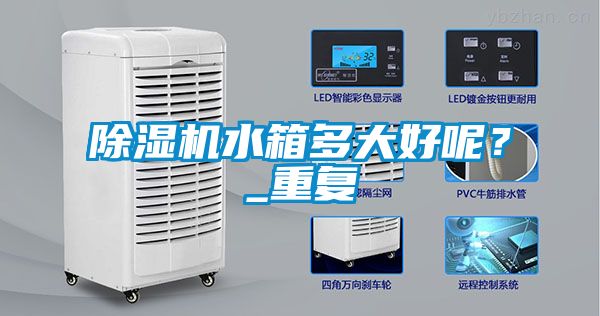 除濕機水箱多大好呢？_重復