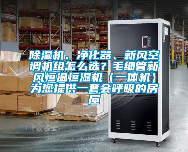 除濕機、凈化器、新風空調(diào)機組怎么選？毛細管新風恒溫恒濕機（一體機）為您提供一套會呼吸的房屋