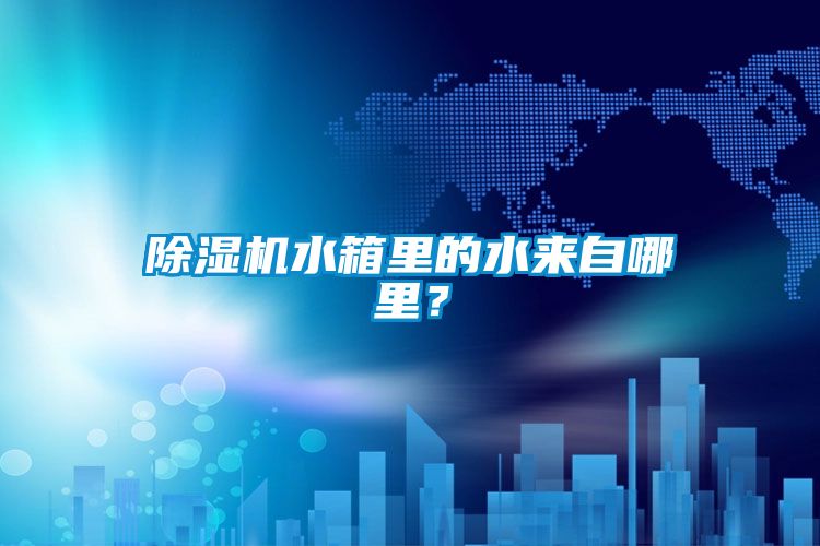 除濕機(jī)水箱里的水來(lái)自哪里？