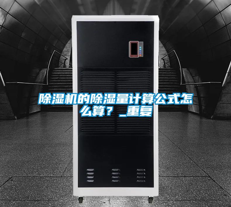 除濕機的除濕量計算公式怎么算？_重復