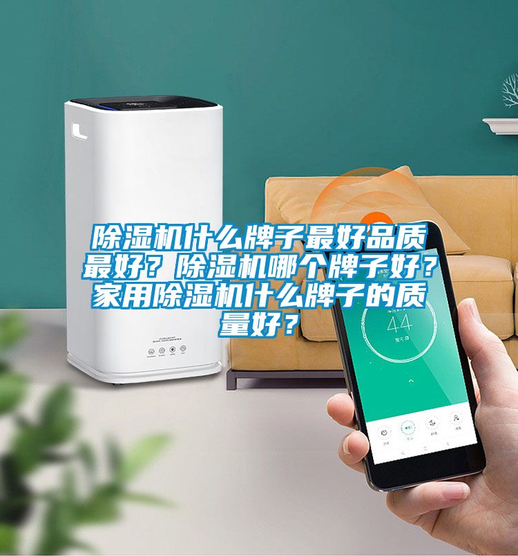 除濕機(jī)什么牌子最好品質(zhì)最好？除濕機(jī)哪個牌子好？家用除濕機(jī)什么牌子的質(zhì)量好？