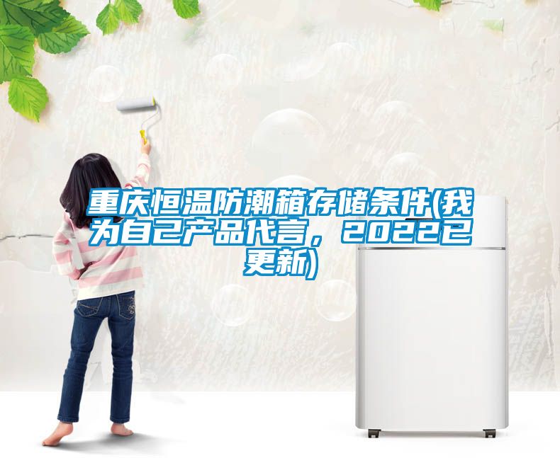 重慶恒溫防潮箱存儲(chǔ)條件(我為自己產(chǎn)品代言，2022已更新)