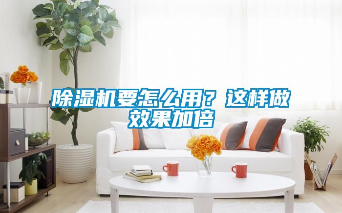 除濕機要怎么用？這樣做效果加倍
