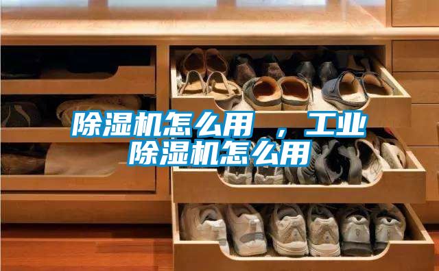 除濕機(jī)怎么用 ，工業(yè)除濕機(jī)怎么用