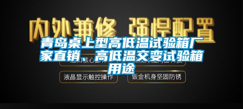青島桌上型高低溫試驗(yàn)箱廠家直銷、高低溫交變試驗(yàn)箱用途