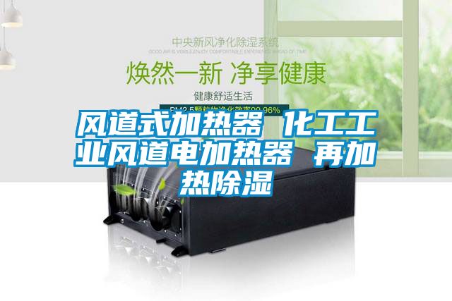 風道式加熱器 化工工業風道電加熱器 再加熱除濕