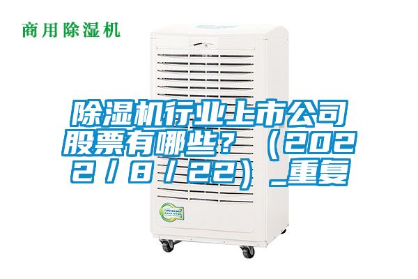 除濕機行業(yè)上市公司股票有哪些？（2022／8／22）_重復