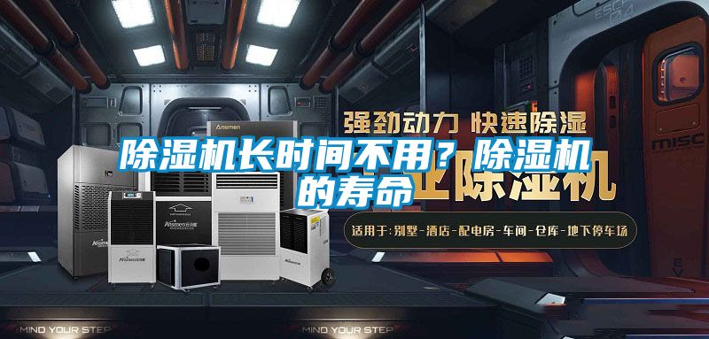 除濕機(jī)長(zhǎng)時(shí)間不用？除濕機(jī)的壽命