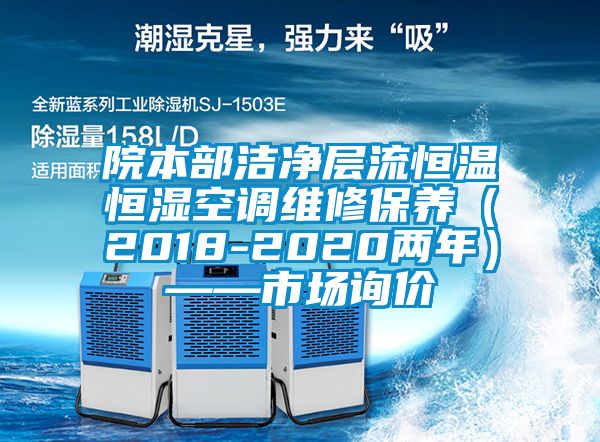 院本部潔凈層流恒溫恒濕空調維修保養(yǎng)（2018-2020兩年）——市場詢價