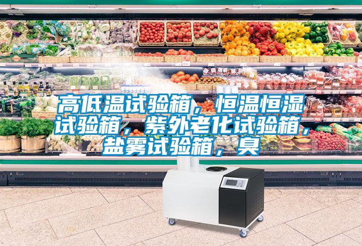 高低溫試驗箱，恒溫恒濕試驗箱，紫外老化試驗箱，鹽霧試驗箱，臭