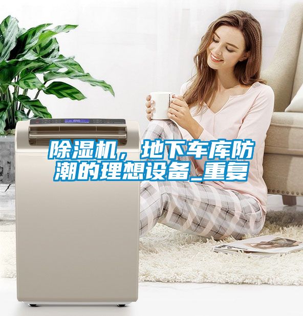 除濕機，地下車庫防潮的理想設(shè)備_重復(fù)