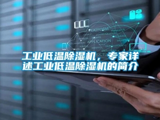 常見問題工業低溫除濕機，專家詳述工業低溫除濕機的簡介