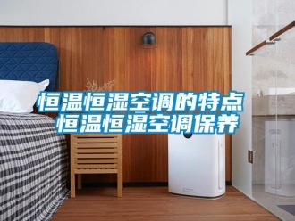 知識百科恒溫恒濕空調的特點 恒溫恒濕空調保養