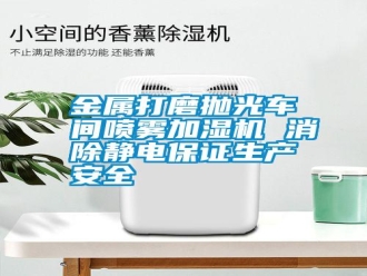 常見問題金屬打磨拋光車間噴霧加濕機 消除靜電保證生產(chǎn)安全
