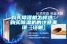 購(gòu)買(mǎi)除濕機(jī)怎樣選 購(gòu)買(mǎi)除濕機(jī)的注意事項(xiàng)【詳解】