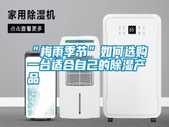 常見問題“梅雨季節(jié)”如何選購(gòu)一臺(tái)適合自己的除濕產(chǎn)品