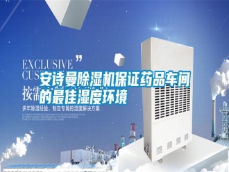 常見問題安詩曼除濕機保證藥品車間的最佳濕度環境