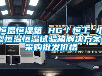 知識百科恒溫恒濕箱 HG／恒工 小型恒溫恒濕試驗箱解決方案 采購批發(fā)價格