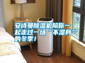 常見問題安詩曼除濕機陪你一起走過一場“不濕身”的冬季！