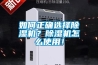 如何正確選擇除濕機？除濕機怎么使用！