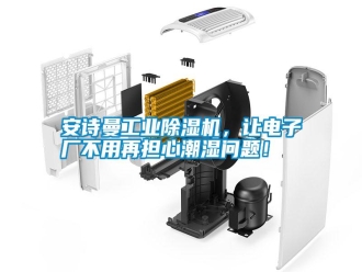 常見問題安詩曼工業(yè)除濕機(jī)，讓電子廠不用再擔(dān)心潮濕問題！
