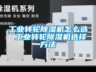 常見問題工業轉輪除濕機怎么選 工業轉輪除濕機選擇方法