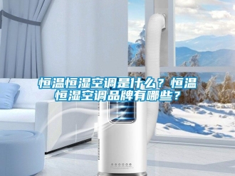知識百科恒溫恒濕空調是什么？恒溫恒濕空調品牌有哪些？