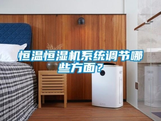 知識百科恒溫恒濕機系統(tǒng)調節(jié)哪些方面？