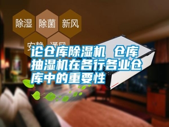 常見問題論倉庫除濕機 倉庫抽濕機在各行各業倉庫中的重要性