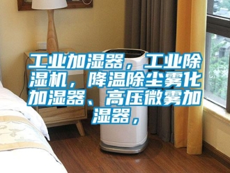 常見問題工業加濕器，工業除濕機，降溫除塵霧化加濕器、高壓微霧加濕器，