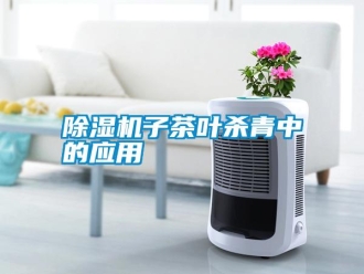 知識(shí)百科除濕機(jī)子茶葉殺青中的應(yīng)用