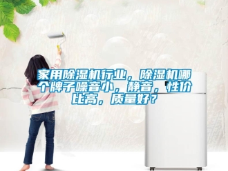 常見問題家用除濕機行業，除濕機哪個牌子噪音小，靜音，性價比高，質量好？