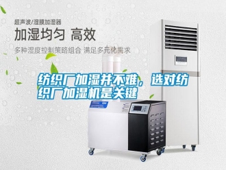 常見問題紡織廠加濕并不難，選對紡織廠加濕機是關(guān)鍵